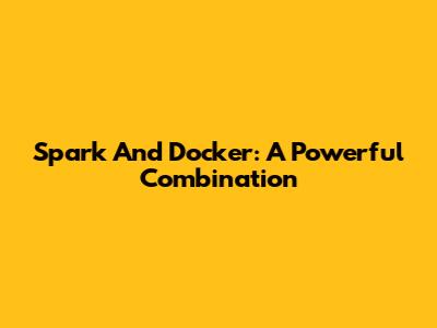 Spark And Docker: A Powerful Combination