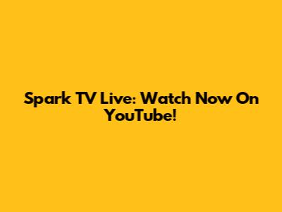 Spark TV Live: Watch Now On YouTube!