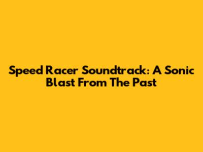 Speed Racer Soundtrack: A Sonic Blast From The Past