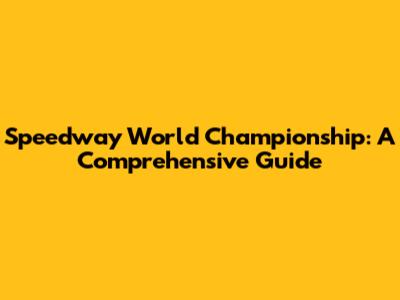 Speedway World Championship: A Comprehensive Guide