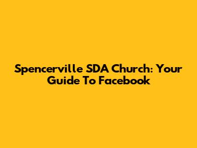 Spencerville SDA Church: Your Guide To Facebook
