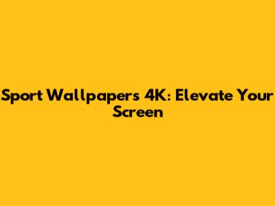Sport Wallpapers 4K: Elevate Your Screen