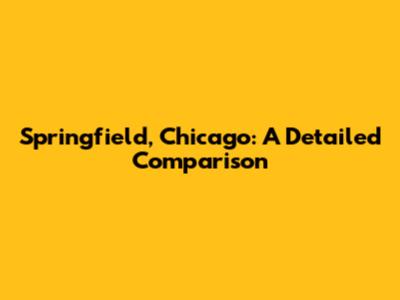 Springfield, Chicago: A Detailed Comparison