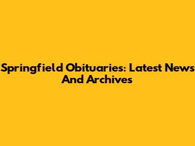 Springfield Obituaries: Latest News And Archives