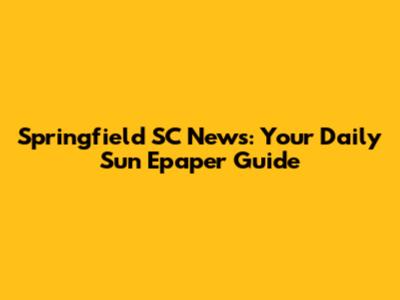 Springfield SC News: Your Daily Sun Epaper Guide