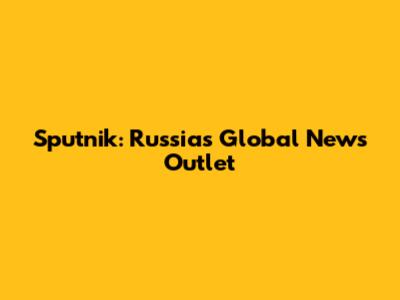 Sputnik: Russia's Global News Outlet