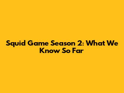 Squid Game Season 2: What We Know So Far