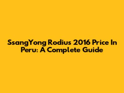 SsangYong Rodius 2016 Price In Peru: A Complete Guide