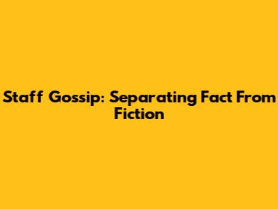 Staff Gossip: Separating Fact From Fiction