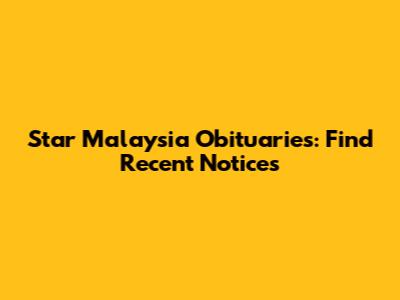 Star Malaysia Obituaries: Find Recent Notices