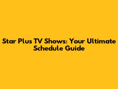 Star Plus TV Shows: Your Ultimate Schedule Guide