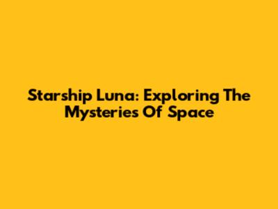 Starship Luna: Exploring The Mysteries Of Space