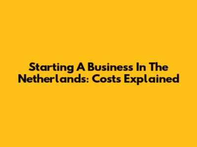 Starting A Business In The Netherlands: Costs Explained