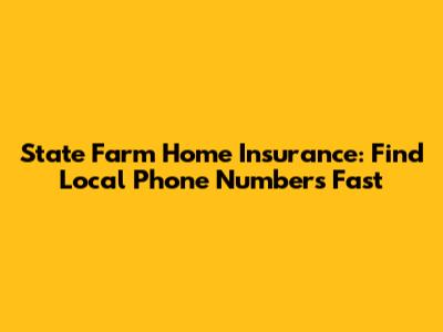 State Farm Home Insurance: Find Local Phone Numbers Fast