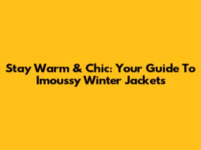 Stay Warm & Chic: Your Guide To Imoussy Winter Jackets