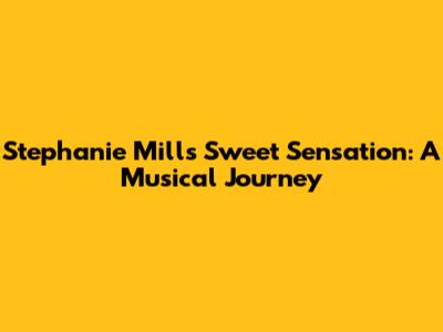 Stephanie Mills' Sweet Sensation: A Musical Journey