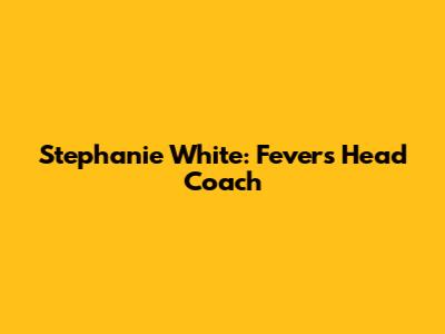 Stephanie White: Fever's Head Coach