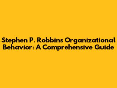 Stephen P. Robbins Organizational Behavior: A Comprehensive Guide