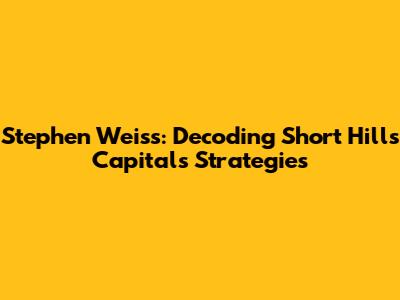 Stephen Weiss: Decoding Short Hills Capital's Strategies