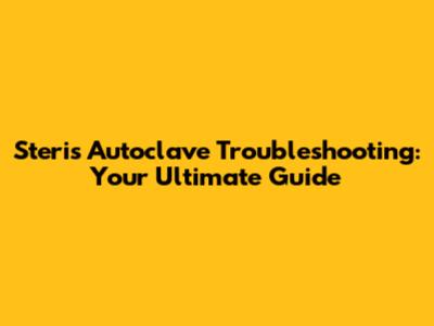 Steris Autoclave Troubleshooting: Your Ultimate Guide