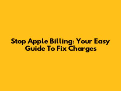 Stop Apple Billing: Your Easy Guide To Fix Charges