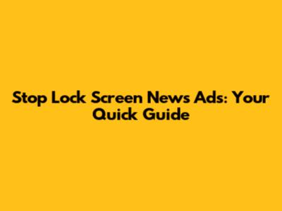 Stop Lock Screen News Ads: Your Quick Guide