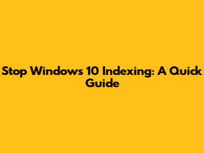 Stop Windows 10 Indexing: A Quick Guide
