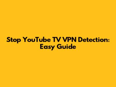 Stop YouTube TV VPN Detection: Easy Guide