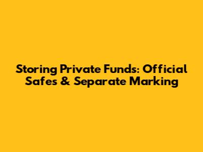 Storing Private Funds: Official Safes & Separate Marking