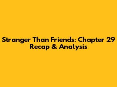 Stranger Than Friends: Chapter 29 Recap & Analysis
