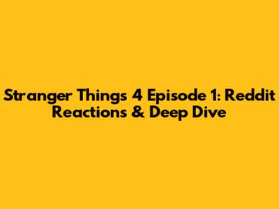 Stranger Things 4 Episode 1: Reddit Reactions & Deep Dive