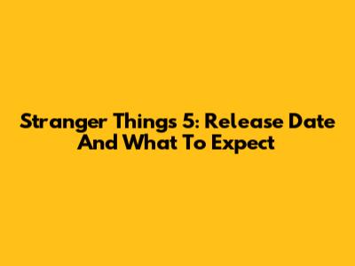 Stranger Things 5: Release Date And What To Expect