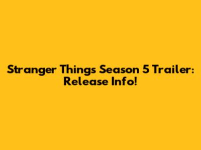 Stranger Things Season 5 Trailer: Release Info!