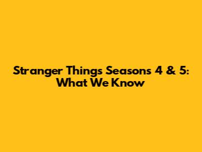 Stranger Things Seasons 4 & 5: What We Know
