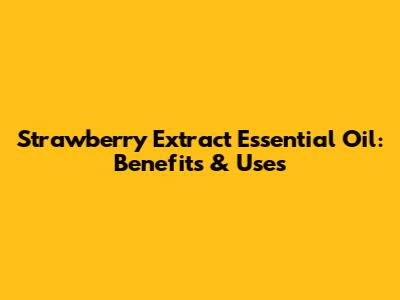 Strawberry Extract Essential Oil: Benefits & Uses
