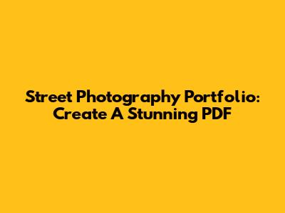 Street Photography Portfolio: Create A Stunning PDF