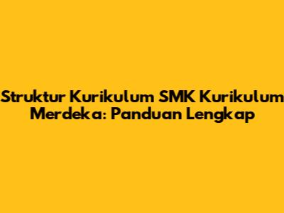 Struktur Kurikulum SMK Kurikulum Merdeka: Panduan Lengkap