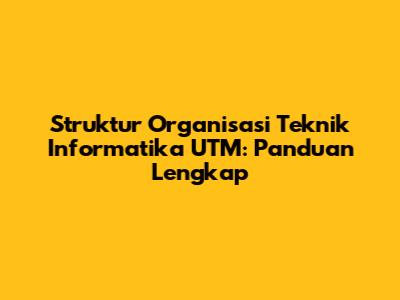 Struktur Organisasi Teknik Informatika UTM: Panduan Lengkap