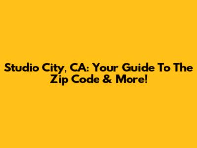 Studio City, CA: Your Guide To The Zip Code & More!