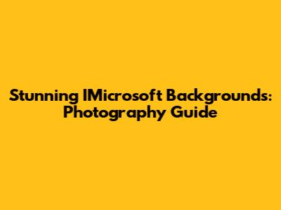 Stunning IMicrosoft Backgrounds: Photography Guide