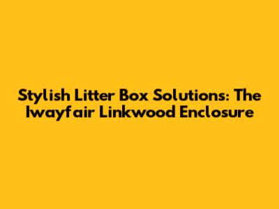 Stylish Litter Box Solutions: The Iwayfair Linkwood Enclosure