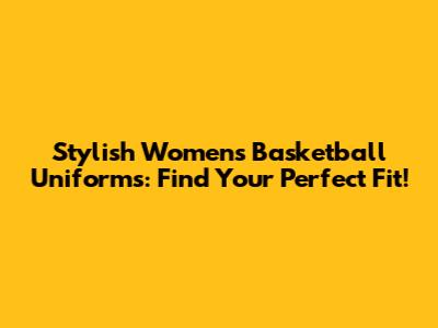 Stylish Women's Basketball Uniforms: Find Your Perfect Fit!