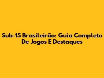 Sub-15 Brasileirão: Guia Completo De Jogos E Destaques