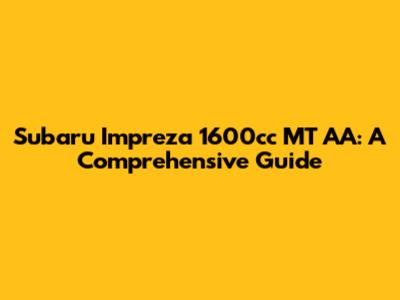 Subaru Impreza 1600cc MT AA: A Comprehensive Guide