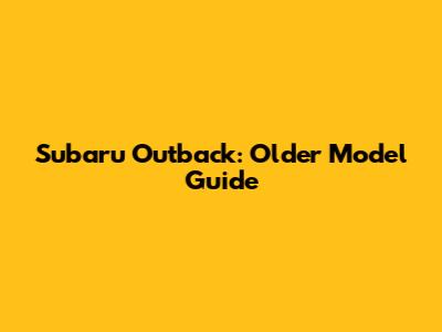 Subaru Outback: Older Model Guide