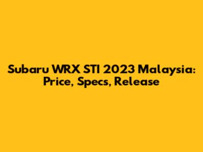 Subaru WRX STI 2023 Malaysia: Price, Specs, Release