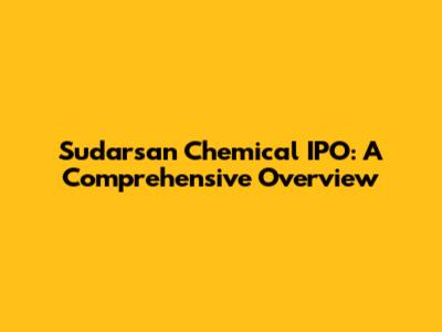 Sudarsan Chemical IPO: A Comprehensive Overview