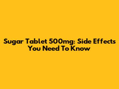 Sugar Tablet 500mg: Side Effects You Need To Know