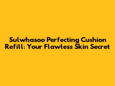 Sulwhasoo Perfecting Cushion Refill: Your Flawless Skin Secret