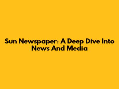 Sun Newspaper: A Deep Dive Into News And Media